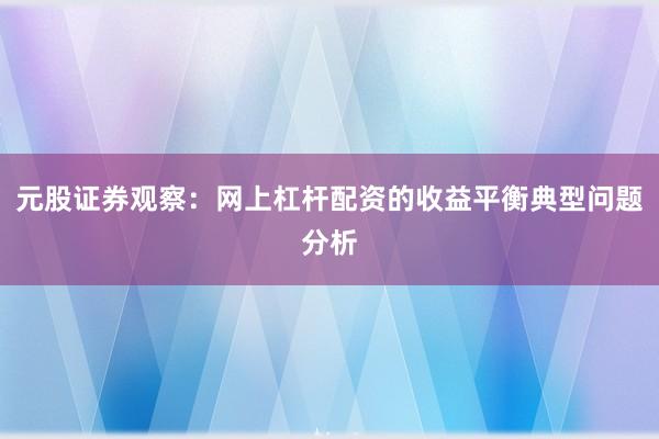 元股证券观察：网上杠杆配资的收益平衡典型问题分析