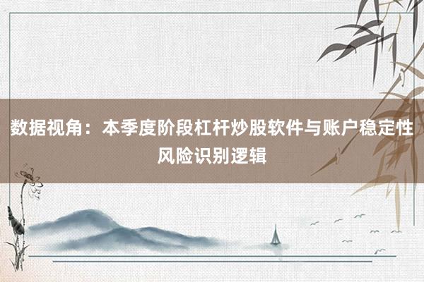 数据视角：本季度阶段杠杆炒股软件与账户稳定性风险识别逻辑