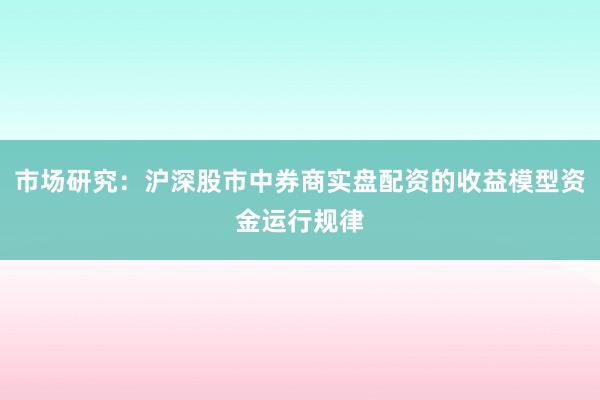市场研究：沪深股市中券商实盘配资的收益模型资金运行规律
