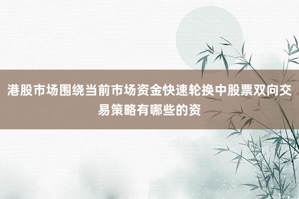 港股市场围绕当前市场资金快速轮换中股票双向交易策略有哪些的资