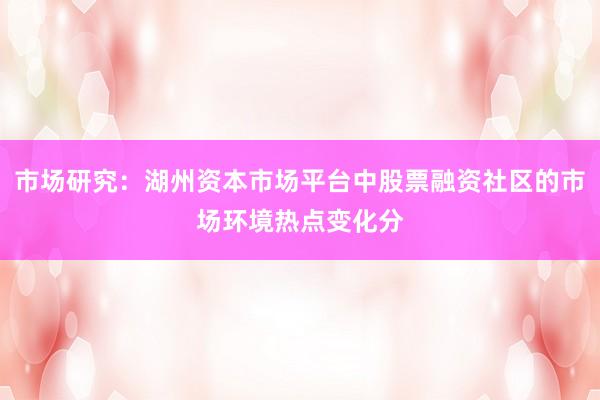 市场研究：湖州资本市场平台中股票融资社区的市场环境热点变化分