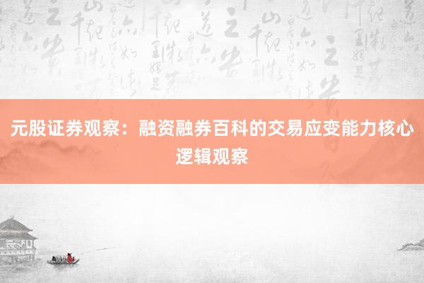元股证券观察:融资融券百科的交易应变能力核心逻辑观察