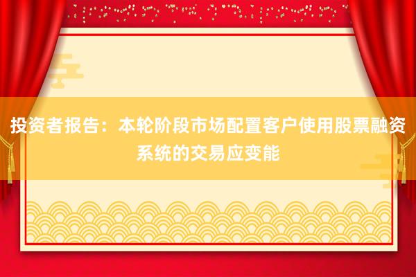投资者报告：本轮阶段市场配置客户使用股票融资系统的交易应变能