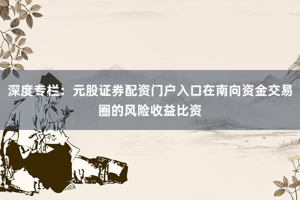深度专栏：元股证券配资门户入口在南向资金交易圈的风险收益比资