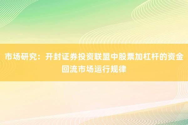 市场研究：开封证券投资联盟中股票加杠杆的资金回流市场运行规律