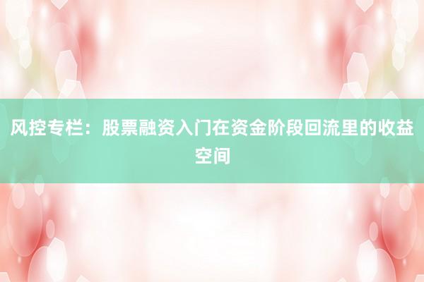 风控专栏:股票融资入门在资金阶段回流里的收益空间
