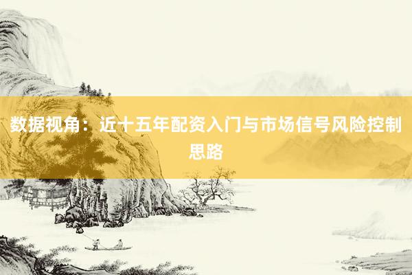 数据视角：近十五年配资入门与市场信号风险控制思路
