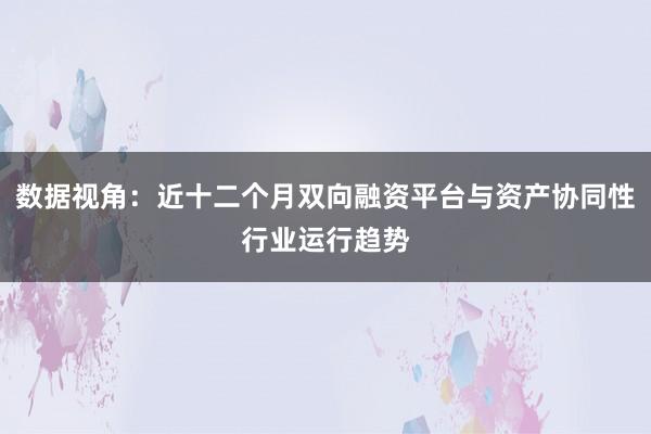 数据视角：近十二个月双向融资平台与资产协同性行业运行趋势