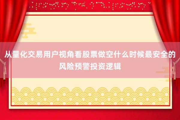 从量化交易用户视角看股票做空什么时候最安全的风险预警投资逻辑