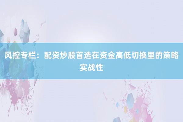 风控专栏：配资炒股首选在资金高低切换里的策略实战性