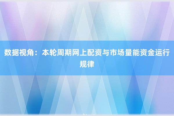 数据视角：本轮周期网上配资与市场量能资金运行规律