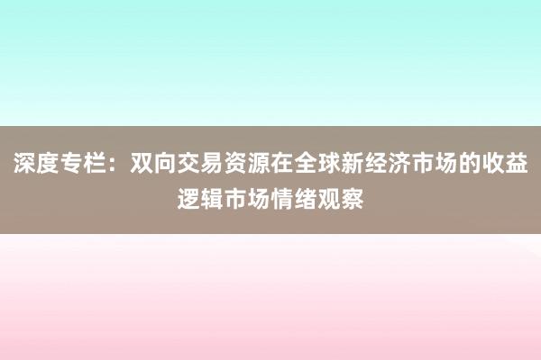 深度专栏：双向交易资源在全球新经济市场的收益逻辑市场情绪观察
