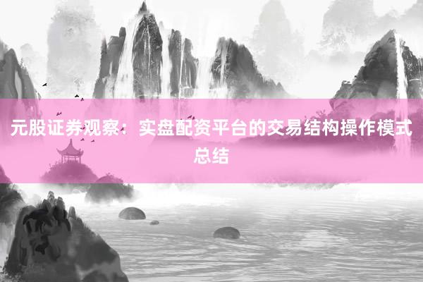 元股证券观察：实盘配资平台的交易结构操作模式总结