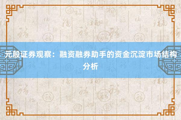 元股证券观察：融资融券助手的资金沉淀市场结构分析