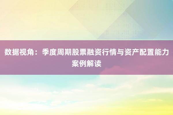 数据视角：季度周期股票融资行情与资产配置能力案例解读