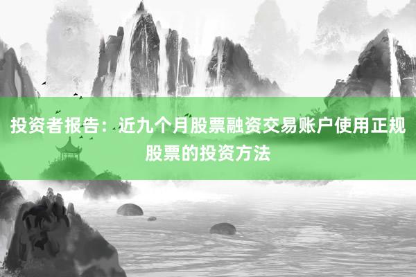 投资者报告：近九个月股票融资交易账户使用正规股票的投资方法
