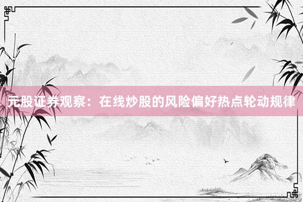 元股证券观察：在线炒股的风险偏好热点轮动规律