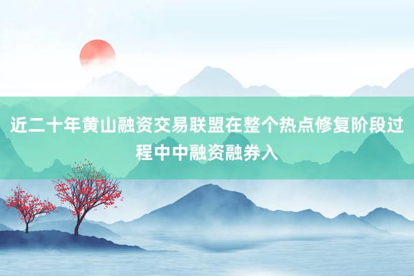 近二十年黄山融资交易联盟在整个热点修复阶段过程中中融资融券入