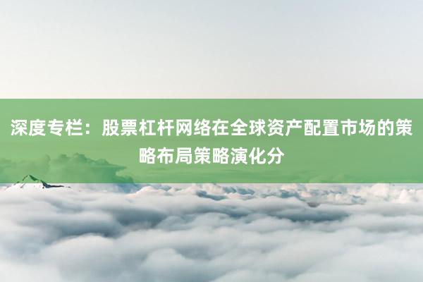 深度专栏:股票杠杆网络在全球资产配置市场的策略布局策略演化分