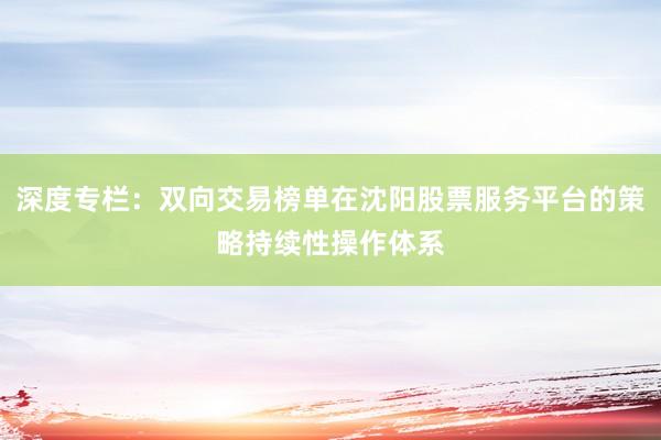 深度专栏：双向交易榜单在沈阳股票服务平台的策略持续性操作体系