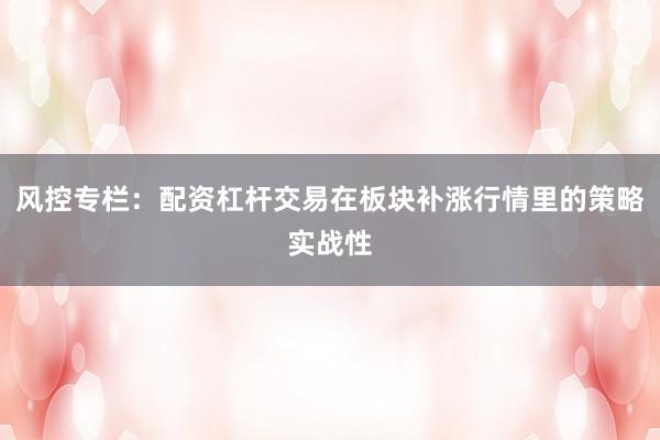 风控专栏：配资杠杆交易在板块补涨行情里的策略实战性