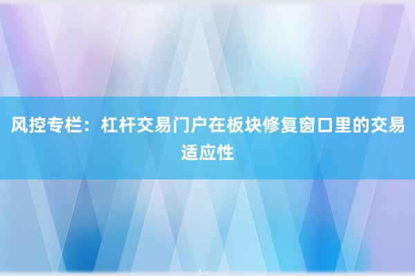 风控专栏：杠杆交易门户在板块修复窗口里的交易适应性