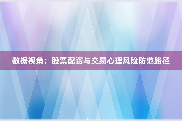 数据视角:股票配资与交易心理风险防范路径