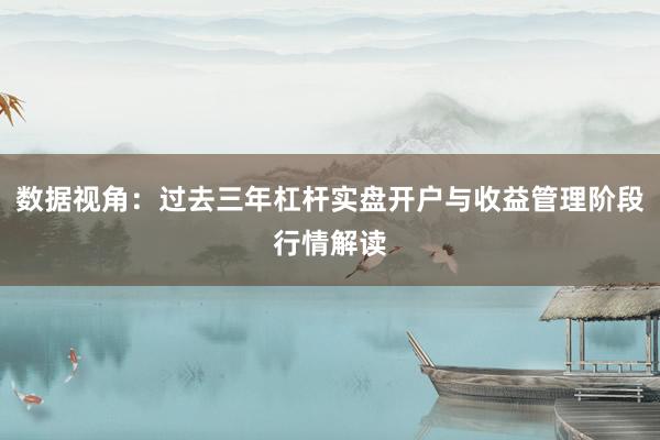 数据视角：过去三年杠杆实盘开户与收益管理阶段行情解读