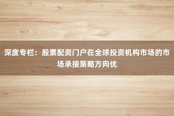 深度专栏：股票配资门户在全球投资机构市场的市场承接策略方向优