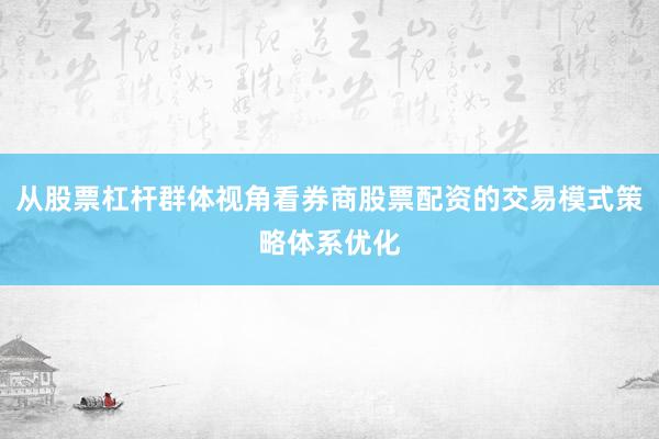 从股票杠杆群体视角看券商股票配资的交易模式策略体系优化