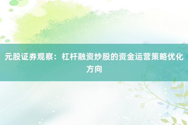元股证券观察：杠杆融资炒股的资金运营策略优化方向