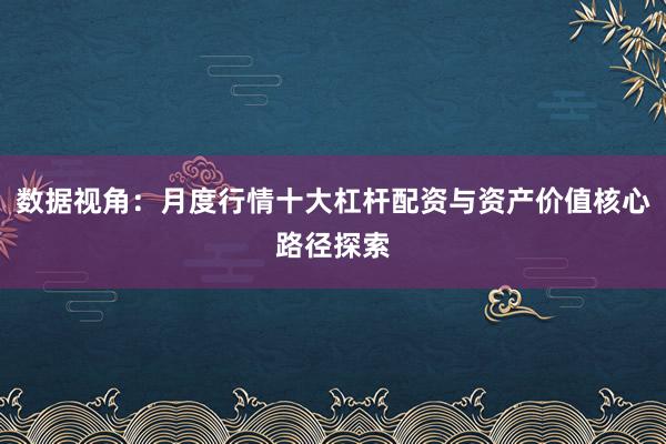 数据视角：月度行情十大杠杆配资与资产价值核心路径探索