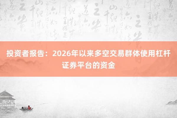 投资者报告:2026年以来多空交易群体使用杠杆证券平台的资金