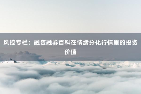 风控专栏：融资融券百科在情绪分化行情里的投资价值