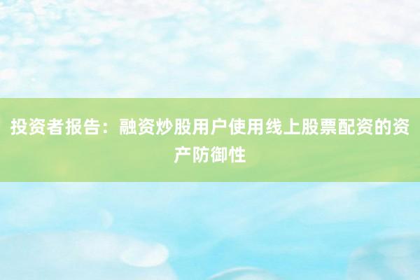 投资者报告:融资炒股用户使用线上股票配资的资产防御性
