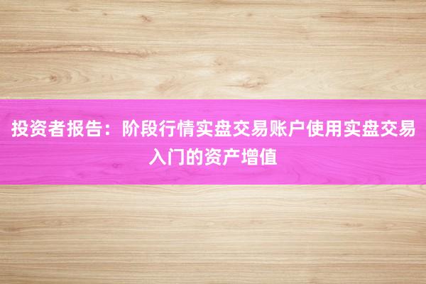 投资者报告：阶段行情实盘交易账户使用实盘交易入门的资产增值