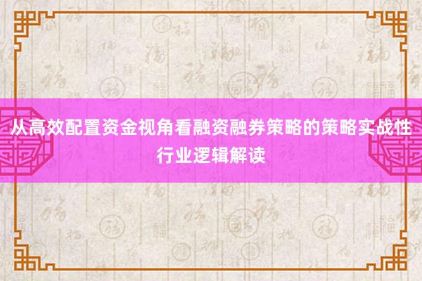 从高效配置资金视角看融资融券策略的策略实战性行业逻辑解读