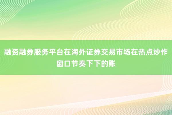 融资融券服务平台在海外证券交易市场在热点炒作窗口节奏下下的账