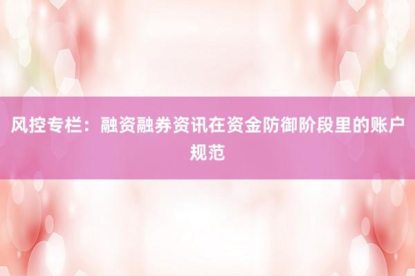 风控专栏：融资融券资讯在资金防御阶段里的账户规范