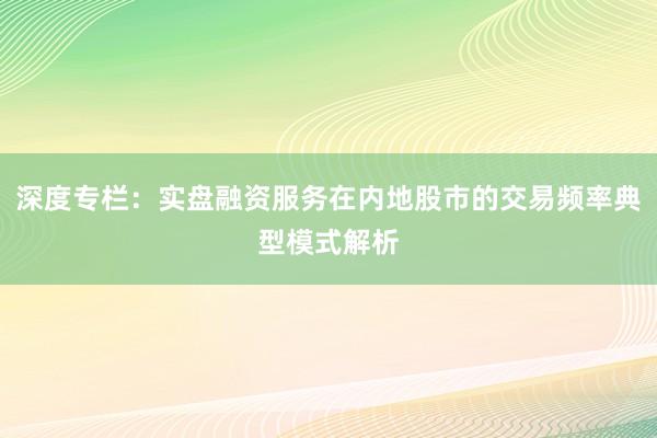 深度专栏：实盘融资服务在内地股市的交易频率典型模式解析