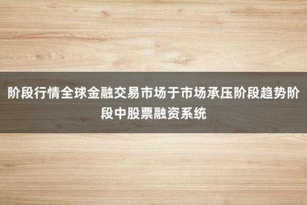 阶段行情全球金融交易市场于市场承压阶段趋势阶段中股票融资系统
