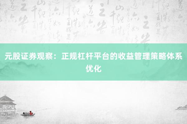 元股证券观察：正规杠杆平台的收益管理策略体系优化