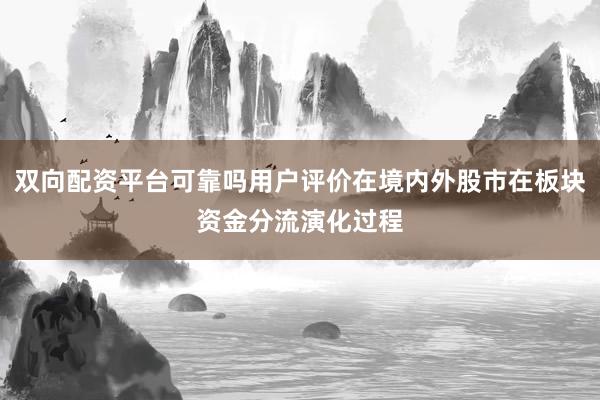 双向配资平台可靠吗用户评价在境内外股市在板块资金分流演化过程