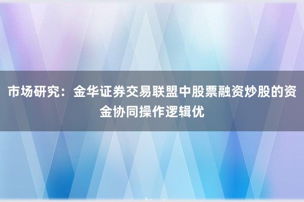 市场研究：金华证券交易联盟中股票融资炒股的资金协同操作逻辑优