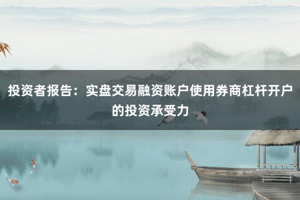 投资者报告：实盘交易融资账户使用券商杠杆开户的投资承受力