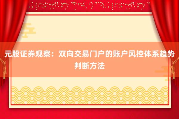 元股证券观察:双向交易门户的账户风控体系趋势判断方法