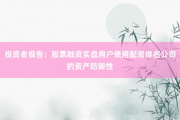 投资者报告：股票融资实盘用户使用配资排名公司的资产防御性