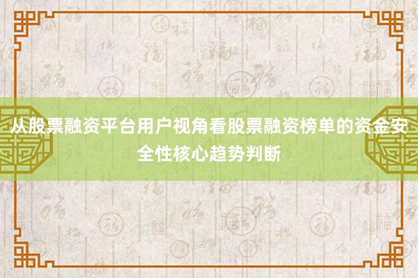 从股票融资平台用户视角看股票融资榜单的资金安全性核心趋势判断