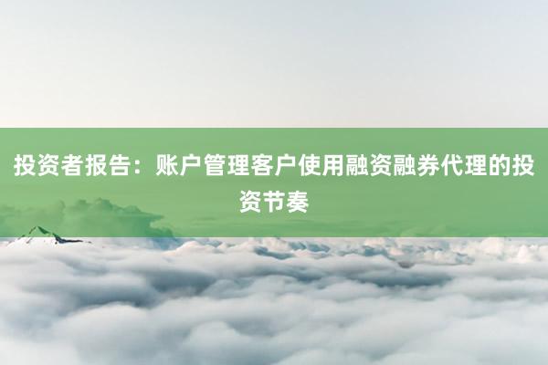 投资者报告：账户管理客户使用融资融券代理的投资节奏