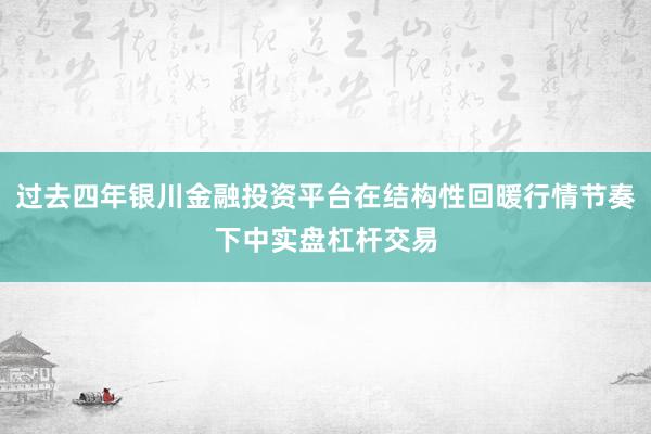 过去四年银川金融投资平台在结构性回暖行情节奏下中实盘杠杆交易